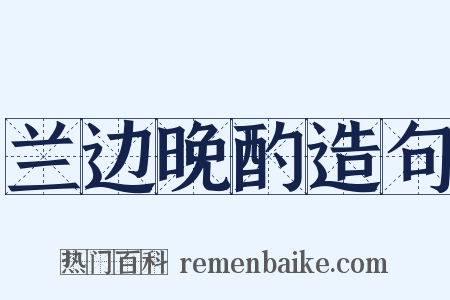 兰边晚酌造句是什么意思的图片